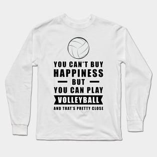 You can't buy Happiness but you can play Volleyball - and that's pretty close - Funny Quote Long Sleeve T-Shirt